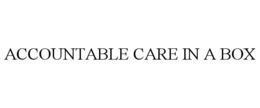ACCOUNTABLE CARE IN A BOX trademark