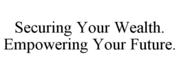 SECURING YOUR WEALTH. EMPOWERING YOUR FUTURE. trademark