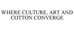 WHERE CULTURE, ART AND COTTON CONVERGE trademark