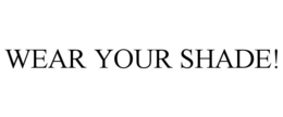WEAR YOUR SHADE! trademark
