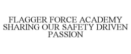FLAGGER FORCE ACADEMY SHARING OUR SAFETY DRIVEN PASSION trademark
