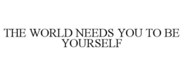 THE WORLD NEEDS YOU TO BE YOURSELF trademark