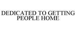 DEDICATED TO GETTING PEOPLE HOME trademark