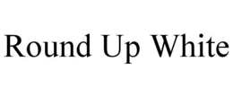 ROUND UP WHITE trademark