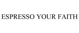 ESPRESSO YOUR FAITH trademark