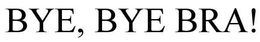 BYE, BYE BRA! trademark