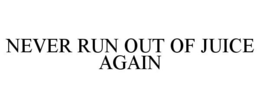 NEVER RUN OUT OF JUICE AGAIN trademark