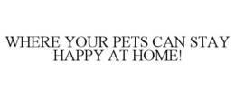 WHERE YOUR PETS CAN STAY HAPPY AT HOME! trademark