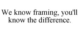 WE KNOW FRAMING, YOU'LL KNOW THE DIFFERENCE. trademark