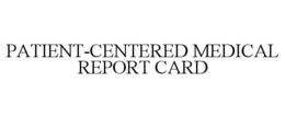 PATIENT-CENTERED MEDICAL REPORT CARD trademark