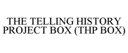 THE TELLING HISTORY PROJECT BOX (THP BOX) trademark