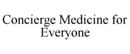 CONCIERGE MEDICINE FOR EVERYONE trademark