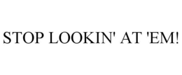 STOP LOOKIN' AT 'EM! trademark