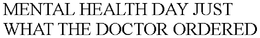 MENTAL HEALTH DAY JUST WHAT THE DOCTOR ORDERED trademark