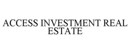 ACCESS INVESTMENT REAL ESTATE trademark