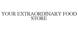 YOUR EXTRAORDINARY FOOD STORE trademark