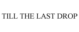 TILL THE LAST DROP trademark
