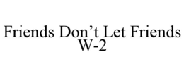 FRIENDS DON'T LET FRIENDS W-2 trademark