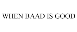 WHEN BAAD IS GOOD trademark