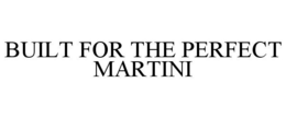 BUILT FOR THE PERFECT MARTINI trademark