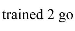 TRAINED 2 GO trademark