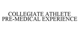 COLLEGIATE ATHLETE PRE-MEDICAL EXPERIENCE trademark