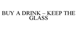 BUY A DRINK - KEEP THE GLASS trademark