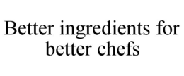 BETTER INGREDIENTS FOR BETTER CHEFS trademark