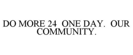DO MORE 24 ONE DAY. OUR COMMUNITY. trademark