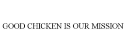 GOOD CHICKEN IS OUR MISSION trademark