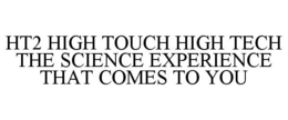 HT2 HIGH TOUCH HIGH TECH THE SCIENCE EXPERIENCE THAT COMES TO YOU trademark
