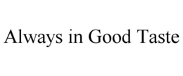 ALWAYS IN GOOD TASTE trademark