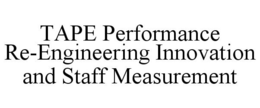 TAPE PERFORMANCE RE-ENGINEERING INNOVATION AND STAFF MEASUREMENT trademark