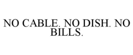 NO CABLE. NO DISH. NO BILLS. trademark