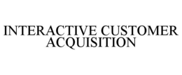 INTERACTIVE CUSTOMER ACQUISITION trademark