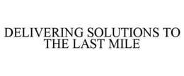 DELIVERING SOLUTIONS TO THE LAST MILE trademark