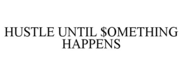 HUSTLE UNTIL $OMETHING HAPPENS trademark