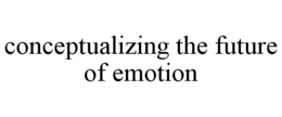 CONCEPTUALIZING THE FUTURE OF EMOTION trademark