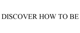 DISCOVER HOW TO BE trademark