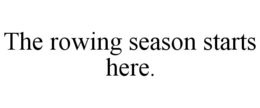 THE ROWING SEASON STARTS HERE. trademark