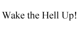 WAKE THE HELL UP! trademark
