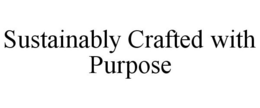 SUSTAINABLY CRAFTED WITH PURPOSE trademark