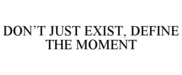 DON'T JUST EXIST, DEFINE THE MOMENT trademark