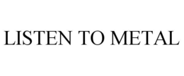 LISTEN TO METAL trademark
