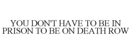 YOU DON'T HAVE TO BE IN PRISON TO BE ON DEATH ROW trademark