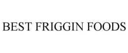 BEST FRIGGIN FOODS trademark