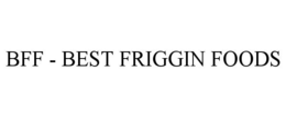 BFF - BEST FRIGGIN FOODS trademark