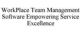 WORKPLACE TEAM MANAGEMENT SOFTWARE EMPOWERING SERVICE EXCELLENCE trademark