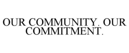 OUR COMMUNITY. OUR COMMITMENT. trademark