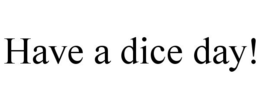 HAVE A DICE DAY! trademark